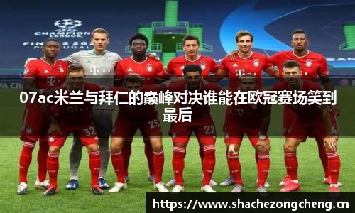 07ac米兰与拜仁的巅峰对决谁能在欧冠赛场笑到最后