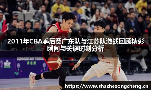 2011年CBA季后赛广东队与江苏队激战回顾精彩瞬间与关键时刻分析