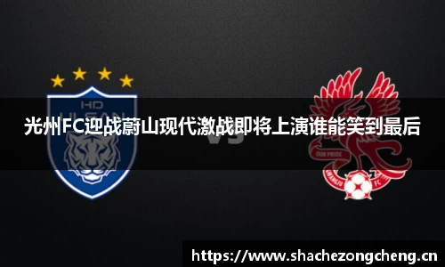 光州FC迎战蔚山现代激战即将上演谁能笑到最后