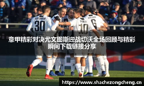 意甲精彩对决尤文图斯迎战切沃全场回顾与精彩瞬间下载链接分享